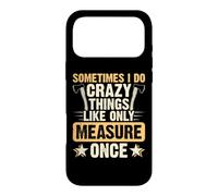 Custodia per iPhone 17 Pro Max Sometimes I Do Crazy Things LIke Only Measure Once Carpenter