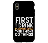 Custodia per iPhone X/XS First I Drink PUMPKIN SPICE Then I Might Do Things Humor