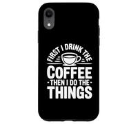 Custodia per iPhone XR First I Drink The Coffee Then I Do The Things