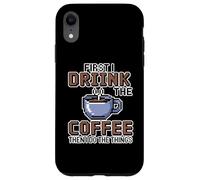 Custodia per iPhone XR First I Drink The Coffee Then I Do The Things