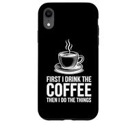 Custodia per iPhone XR First I Drink The Coffee Then I Do The Things