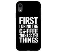 Custodia per iPhone XR First I Drink The Coffee Then I Do The Things