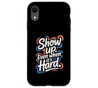 Custodia per iPhone XR Show Up, Even When It's Hard - Citazione positiva motivazionale
