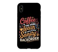 Custodia per iPhone XS Max COFFEE IN ONE HAND LEASH IN THE OTHER SANITY ON BACKORDER