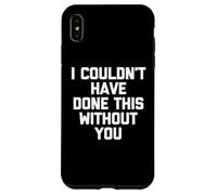 Custodia per iPhone XS Max I Couldn't Have Done This Without You - Divertente dicendo cool cute