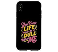 Custodia per iPhone XS Max Sarcastico sai che la vita sarebbe così noiosa senza di me