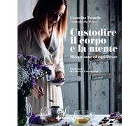 Custodire il corpo e la mente. Ricette sane ed equilibrate - 2023