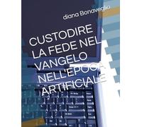 CUSTODIRE LA FEDE NEL VANGELO NELL'EPOCA ARTIFICIALE
