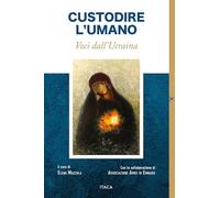 Custodire l'umano. Voci dall'Ucraina