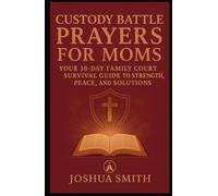 CUSTODY BATTLE PRAYERS FOR MOMS: Your 30-Day Family Court Survival Guide to Strength, Peace, and Solutions