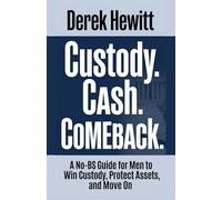 Custody. Cash. Comeback: A No-BS Guide for Men to Win Custody, Protect Assets, and Move On