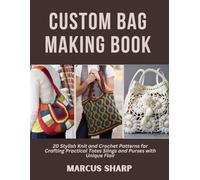 Custom Bag Making Book: 20 Stylish Knit and Crochet Patterns for Crafting Practical Totes Slings and Purses with Unique Flair