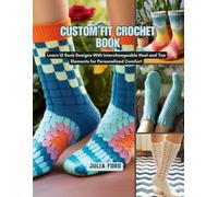 Custom Fit Crochet Book: Learn 12 Sock Designs With Interchangeable Heel and Toe Elements for Personalized Comfort