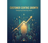 Customer Centric Growth: Designing Enduring Value