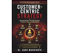 Customer-Centric Strategy: Winning Markets Through Superior Customer Value and Experience: 9