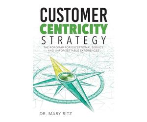 Customer Centricity Strategy: The Roadmap for Exceptional Service and Unforgettable Experiences