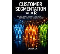 CUSTOMER SEGMENTATION WITH R: USE DATA SCIENCE TO IDENTIFY HIGH-VALUE CUSTOMERS AND IMPROVE MARKETING STRATEGY