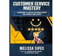CUSTOMER SERVICE MASTERY: THE WORKBOOK FOR CAREER GROWTH & SERVICE EXCELLENCE