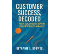 Customer Success, Decoded: A Practical Guide for the Aspiring Customer Success Manager