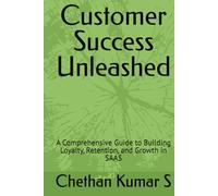 Customer Success Unleashed: A Comprehensive Guide to Building Loyalty, Retention, and Growth in SAAS