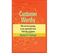 Customer Worthy 2nd Edition: Why and How Everyone in Your Organization Must Think Like a Customer!