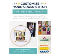 Customize Your Cross-Stitch: Friends and Family: Learn to customize, prepare, stitch, and finish your very own personalized cross-stitch creations