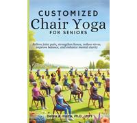 Customized Chair Yoga for Seniors:: Relieve Joint Pain, Strengthen Bones, Reduce Stress, Improve Balance, and Enhance Mental Clarity