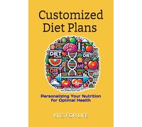 Customized Diet Plans: Personalizing Your Nutrition for Optimal Health: Personalized Nutrition Plans for Weight Loss, Muscle Gain, Mental Clarity, and Long-Term Health