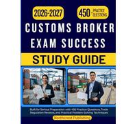 CUSTOMS BROKER EXAM SUCCESS STUDY GUIDE 2026 2027: Built for Serious Preparation with 450 Practice Questions, Trade Regulation Reviews, and Practical Problem-Solving Techniques