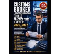 CUSTOMS BROKER LICENSE EXAMINATION (CBLE) PRACTICE TESTS & REVIEW 2026-2027: Tariff Classification Workflows, Import Documentation Procedures, Regulatory Applications, Detailed Rationales & Structured