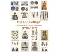 Cut and Collage: A Treasury of Vintage Ephemera (1748-1926) for Mixed Media & Junk Journal Artists: Over 100 Bizarre and Beautiful Cutouts from the 18th to Early 20th Century