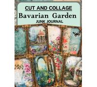 Cut and Collage Bavarian Garden Junk Journal: High Quality Illustrations Of Flower, For Ephemera, Scrapbooking, Collage Art, Mixed Media, Paper Crafts, and More.