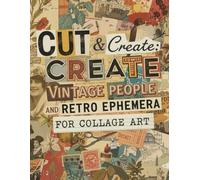Cut & Create: Vintage People and Retro Ephemera for Collage Art