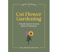 Cut Flower Gardening: A Simple Guide to Growing Blooms for Bouquets