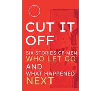Cut It Off: Six Stories of Men Who Let Go and What Happened Next