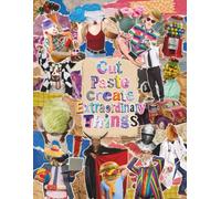 Cut Paste Create Extraordinary Things: Cut Out and Collage Book, A Bizarre Scrapbooking Collection of Surreal Pop Art, Vintage Technology, Absurd Ephemera, and Torn Paper Textures