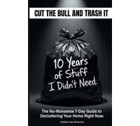 CUT THE BULL AND TRASH IT: The No-Nonsense 7-Day Guide to Decluttering Your Home Right Now