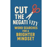 Cut The Negativity Word Searches: Find and recognize negative words so you can replace them with awareness, clarity, and positive intention