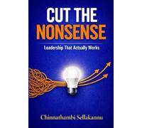 CUT THE NONSENSE: LEADERSHIP THAT ACTUALLY WORKS: Practical Systems to Lead Work Without Becoming the Bottleneck