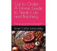 Cut to Order: A Home Guide to Steak Cuts and Butchery: Master Every Cut from Ribeye to Tri-Tip with Expert Trimming, Buying, and Cooking Techniques