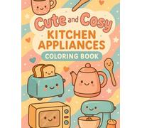 Cute and Cosy Kitchen Appliances: Adorable Smiling Toasters, Mixers, and More | Fun Coloring Book for Kids Ages 4-8