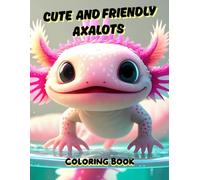 CUTE AND FRIENDLY AXOLOTLS COLORING BOOK: Adorable smiles, underwater vibes with hand drawings of adorable axolotls to paint