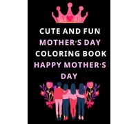 Cute and Fun Mother's Day Coloring Book Happy Mother's Day: Cute Mom Happy Mother’s Day Coloring Book for Amazing Moms. Mommy's Day Coloring Book Fun ... Grandma, Lovely Moms, Celebrate Mothers Day