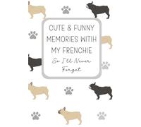 Cute And Funny Memories With My Frenchie So I'll Never Forget: A Keepsake Memory Book for French Bulldog Owners | French Bulldog Lover Gift | French Bulldog Gifts For Owners