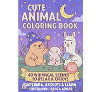 Cute Animal Coloring Book Capybara, Axolotl & Llama Fun for Kids, Teens & Adults: 40 Whimsical Scenes with Capybaras, Axolotls & Llamas - A Relaxing Coloring Adventure for Kids, Teens & Adults