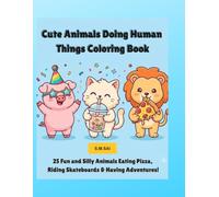 Cute Animals Doing Human Things Coloring Book: 25 Fun and Silly Animals Eating Pizza, Riding Skateboards & Having Adventures!