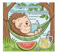 Cute Animals Through the Seasons: 40+ Whimsical Scenes for Stress Relief and Relaxation