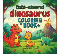 Cute-asaurus Dinosaurus Coloring Book: Fun Prehistoric Creatures for Kids Ages 3-7 | One-Sided Pages with T-Rex, Triceratops, Stegosaurus & More!