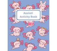 Cute Axolotl Activity Book for Kids Ages 4-10: Brain Games, Colouring, Dot-to-Dot, Mazes, Puzzles & Cute Kawaii Axolotls for Fun Learning and Creativity