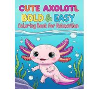 Cute Axolotl Bold & Easy Coloring Book for Relaxation: A Fun & Calming Coloring Adventure with Adorable Kawaii Axolotls